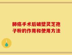 肺癌手术后破壁灵芝孢子粉的作用和使用方法