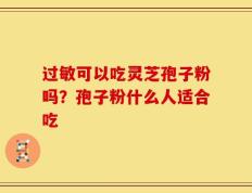 过敏可以吃灵芝孢子粉吗？孢子粉什么人适合吃