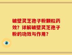 破壁灵芝孢子粉颗粒药效？详解破壁灵芝孢子粉的功效与作用？