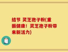 结节 灵芝孢子粉(重振健康！灵芝孢子粉带来新活力)