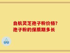 自航灵芝孢子粉价格？孢子粉的保质期多长