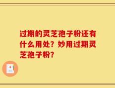 过期的灵芝孢子粉还有什么用处？妙用过期灵芝孢子粉？