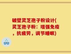 破壁灵芝孢子粉设计(灵芝孢子粉：增强免疫，抗疲劳，调节睡眠)
