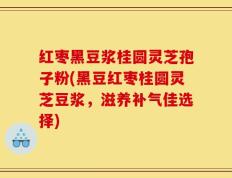 红枣黑豆浆桂圆灵芝孢子粉(黑豆红枣桂圆灵芝豆浆，滋养补气佳选择)
