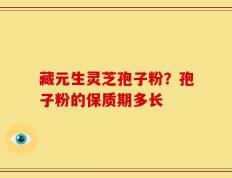 藏元生灵芝孢子粉？孢子粉的保质期多长