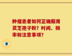 肿瘤患者如何正确服用灵芝孢子粉？时间、频率和注意事项？