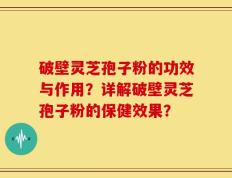 破壁灵芝孢子粉的功效与作用？详解破壁灵芝孢子粉的保健效果？