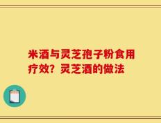 米酒与灵芝孢子粉食用疗效？灵芝酒的做法