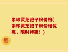 素珍灵芝孢子粉价格(素珍灵芝孢子粉价格优惠，限时特惠！)