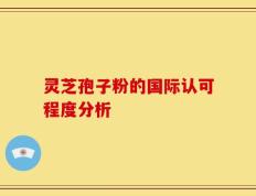 灵芝孢子粉的国际认可程度分析