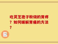 吃灵芝孢子粉烧的胃疼？如何缓解胃痛的方法？