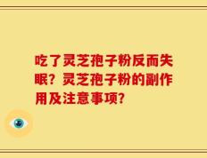 吃了灵芝孢子粉反而失眠？灵芝孢子粉的副作用及注意事项？