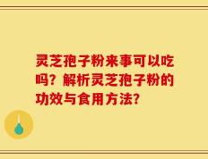 灵芝孢子粉来事可以吃吗？解析灵芝孢子粉的功效与食用方法？
