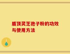盾顶灵芝孢子粉的功效与使用方法