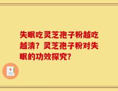 失眠吃灵芝孢子粉越吃越清？灵芝孢子粉对失眠的功效探究？