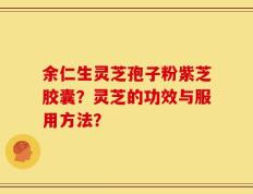 余仁生灵芝孢子粉紫芝胶囊？灵芝的功效与服用方法？