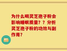 为什么喝灵芝孢子粉会影响睡眠质量？？分析灵芝孢子粉的功效与副作用？