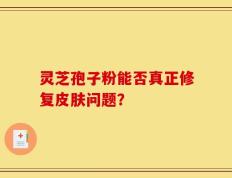 灵芝孢子粉能否真正修复皮肤问题？