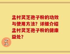孟村灵芝孢子粉的功效与使用方法？详细介绍孟村灵芝孢子粉的健康益处？