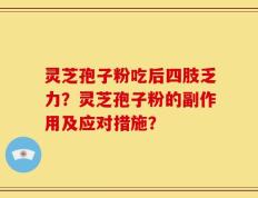 灵芝孢子粉吃后四肢乏力？灵芝孢子粉的副作用及应对措施？