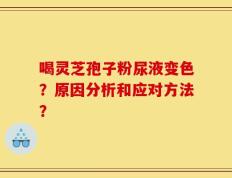 喝灵芝孢子粉尿液变色？原因分析和应对方法？