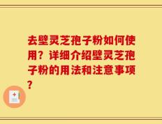 去壁灵芝孢子粉如何使用？详细介绍壁灵芝孢子粉的用法和注意事项？