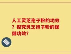 人工灵芝孢子粉的功效？探究灵芝孢子粉的保健功效？