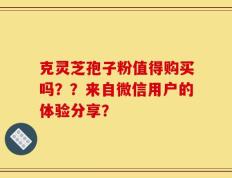 克灵芝孢子粉值得购买吗？？来自微信用户的体验分享？