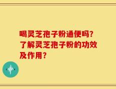 喝灵芝孢子粉通便吗？了解灵芝孢子粉的功效及作用？