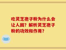 吃灵芝孢子粉为什么会让人困？解析灵芝孢子粉的功效和作用？