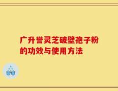 广升誉灵芝破壁孢子粉的功效与使用方法