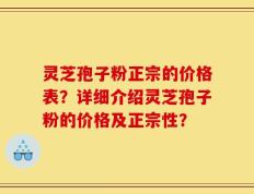 灵芝孢子粉正宗的价格表？详细介绍灵芝孢子粉的价格及正宗性？