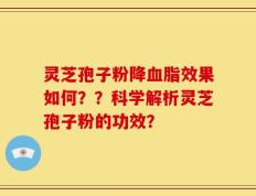 灵芝孢子粉降血脂效果如何？？科学解析灵芝孢子粉的功效？