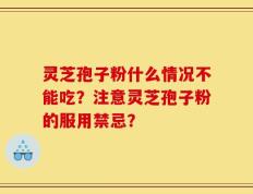 灵芝孢子粉什么情况不能吃？注意灵芝孢子粉的服用禁忌？