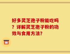 好多灵芝孢子粉能吃吗？详解灵芝孢子粉的功效与食用方法？
