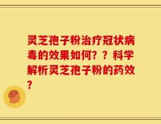 灵芝孢子粉治疗冠状病毒的效果如何？？科学解析灵芝孢子粉的药效？