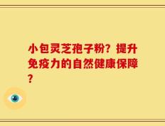 小包灵芝孢子粉？提升免疫力的自然健康保障？