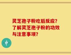 灵芝孢子粉吃后反应？了解灵芝孢子粉的功效与注意事项？