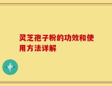 灵芝孢子粉的功效和使用方法详解