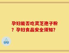 孕妇能否吃灵芝孢子粉？孕妇食品安全须知？