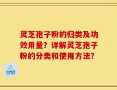 灵芝孢子粉的归类及功效用量？详解灵芝孢子粉的分类和使用方法？