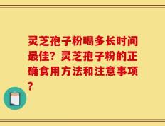 灵芝孢子粉喝多长时间最佳？灵芝孢子粉的正确食用方法和注意事项？
