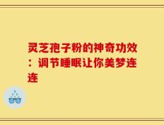 灵芝孢子粉的神奇功效：调节睡眠让你美梦连连