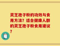 灵芝孢子粉的功效与食用方法？适合健康人群的灵芝孢子粉食用建议？
