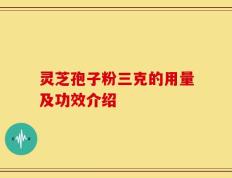 灵芝孢子粉三克的用量及功效介绍