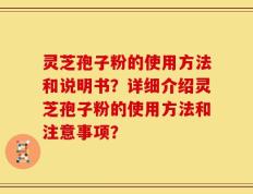 灵芝孢子粉的使用方法和说明书？详细介绍灵芝孢子粉的使用方法和注意事项？