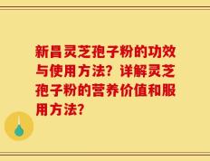 新昌灵芝孢子粉的功效与使用方法？详解灵芝孢子粉的营养价值和服用方法？