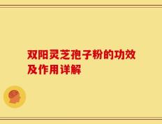 双阳灵芝孢子粉的功效及作用详解