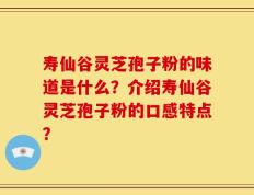 寿仙谷灵芝孢子粉的味道是什么？介绍寿仙谷灵芝孢子粉的口感特点？