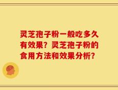 灵芝孢子粉一般吃多久有效果？灵芝孢子粉的食用方法和效果分析？